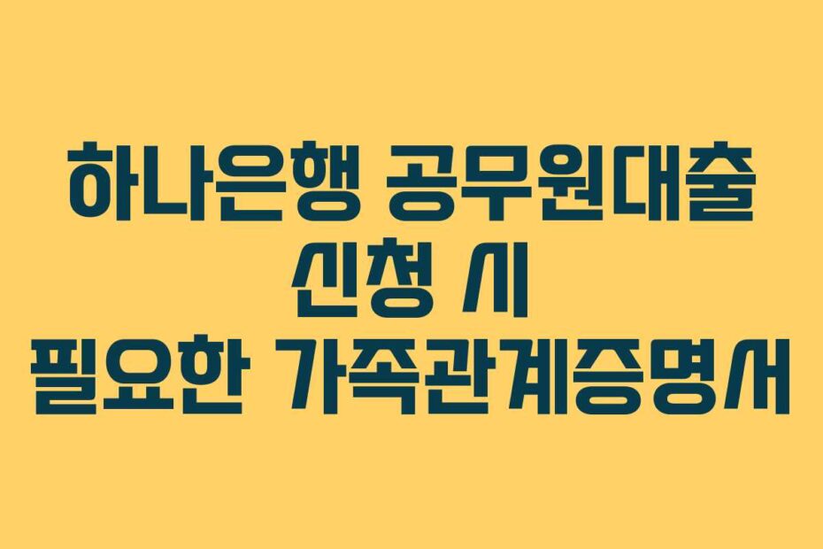 하나은행 공무원대출 신청 시 필요한 가족관계증명서