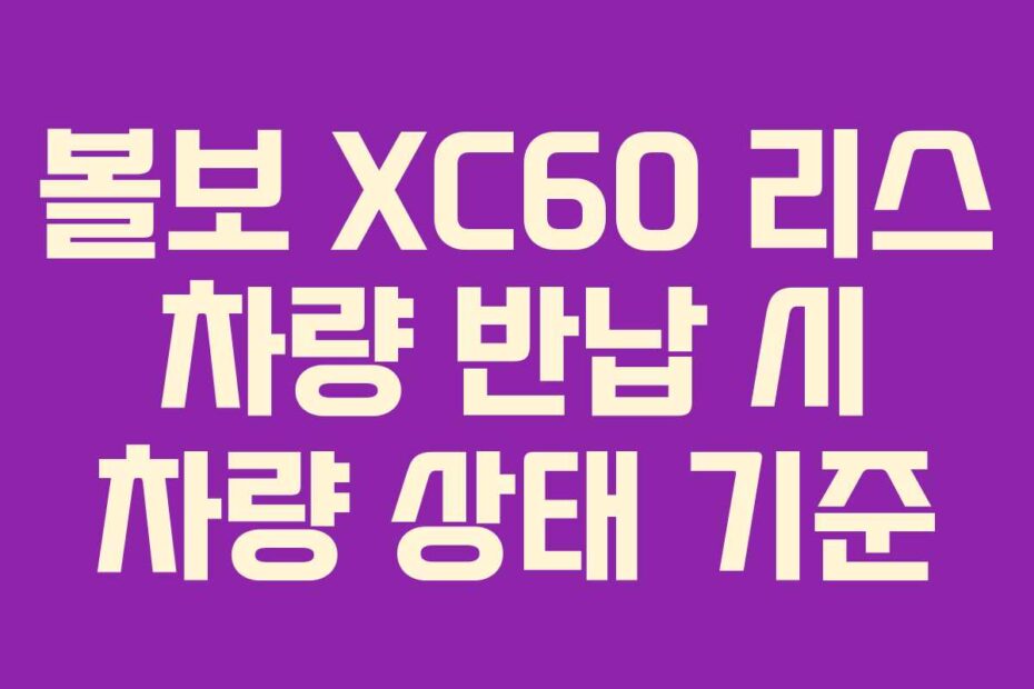 볼보 XC60 리스 차량 반납 시 차량 상태 기준