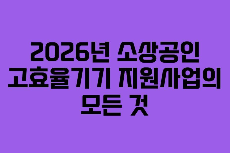2026년 소상공인 고효율기기 지원사업의 모든 것
