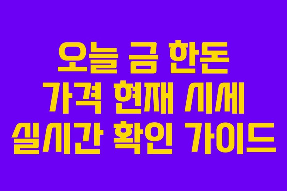 오늘 금 한돈 가격 현재 시세 실시간 확인 가이드
