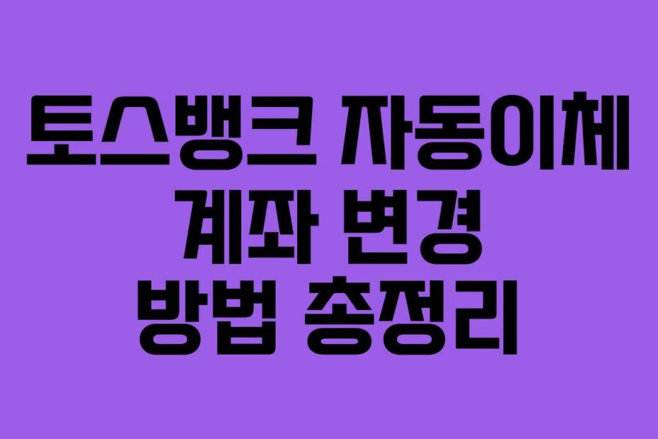 토스뱅크 자동이체 계좌 변경 방법 총정리