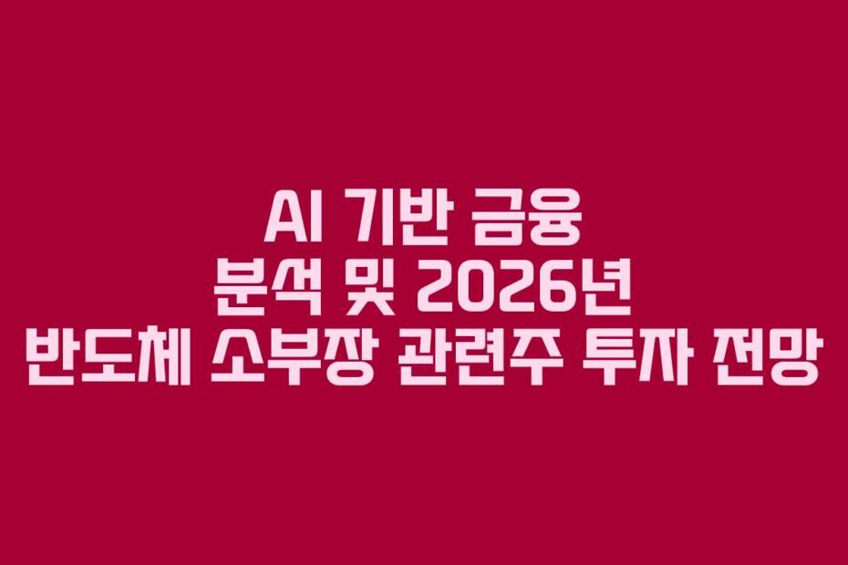 AI 기반 금융 분석 및 2026년 반도체 소부장 관련주 투자 전망