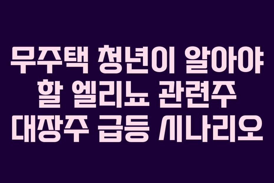 무주택 청년이 알아야 할 엘리뇨 관련주 대장주 급등 시나리오