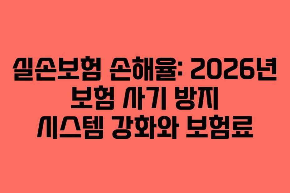 실손보험 손해율: 2026년 보험 사기 방지 시스템 강화와 보험료