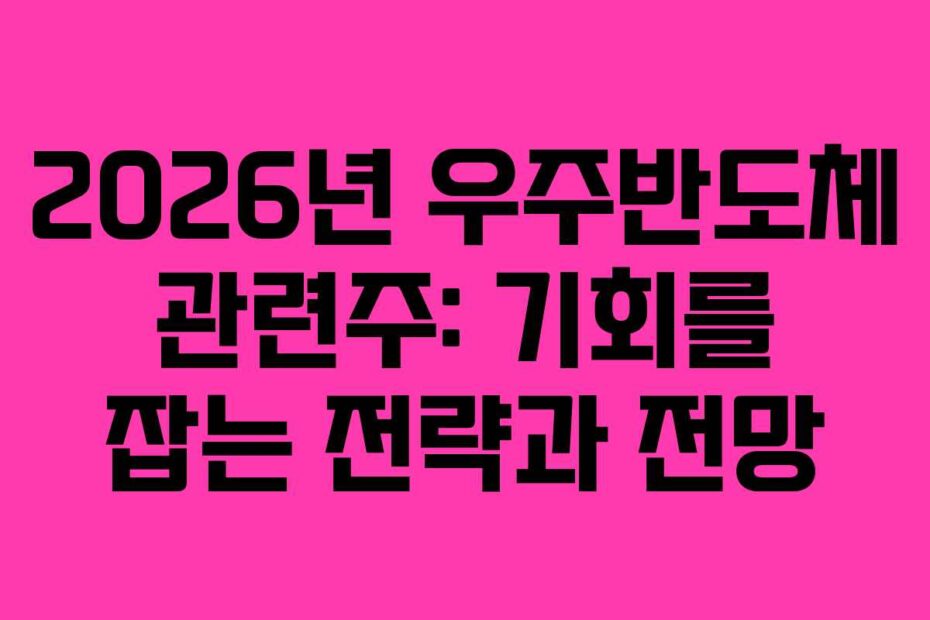 2026년 우주반도체 관련주: 기회를 잡는 전략과 전망