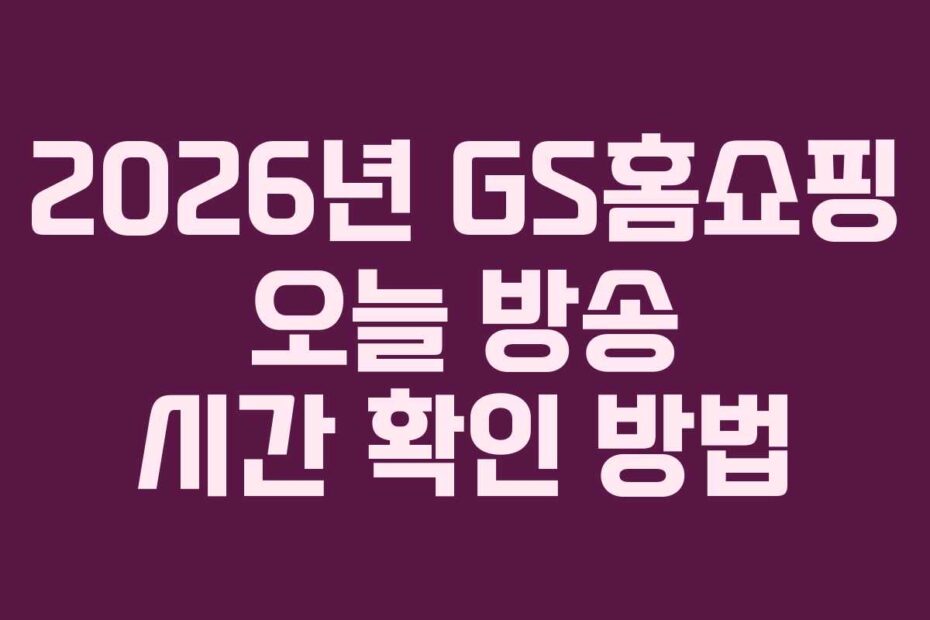 2026년 GS홈쇼핑 오늘 방송 시간 확인 방법