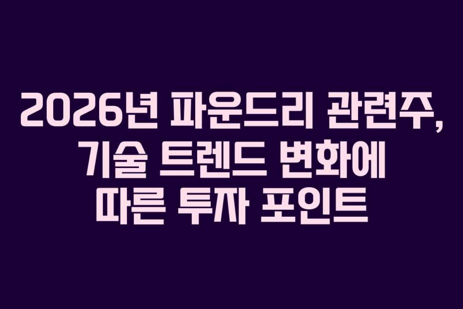 2026년 파운드리 관련주, 기술 트렌드 변화에 따른 투자 포인트