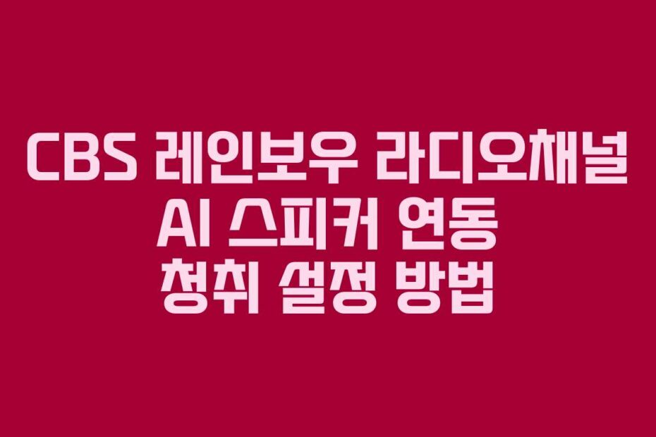 CBS 레인보우 라디오채널 AI 스피커 연동 청취 설정 방법