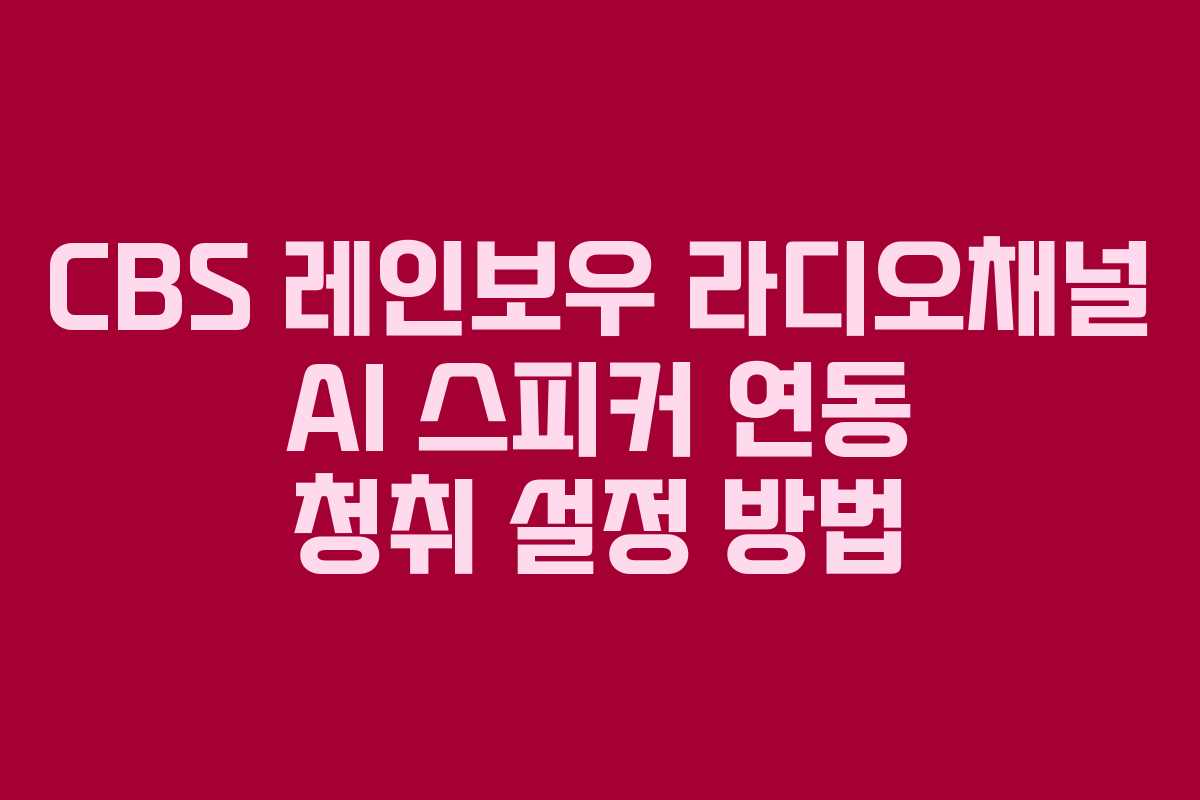 CBS 레인보우 라디오채널 AI 스피커 연동 청취 설정 방법