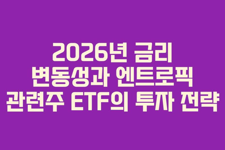 2026년 금리 변동성과 엔트로픽 관련주 ETF의 투자 전략