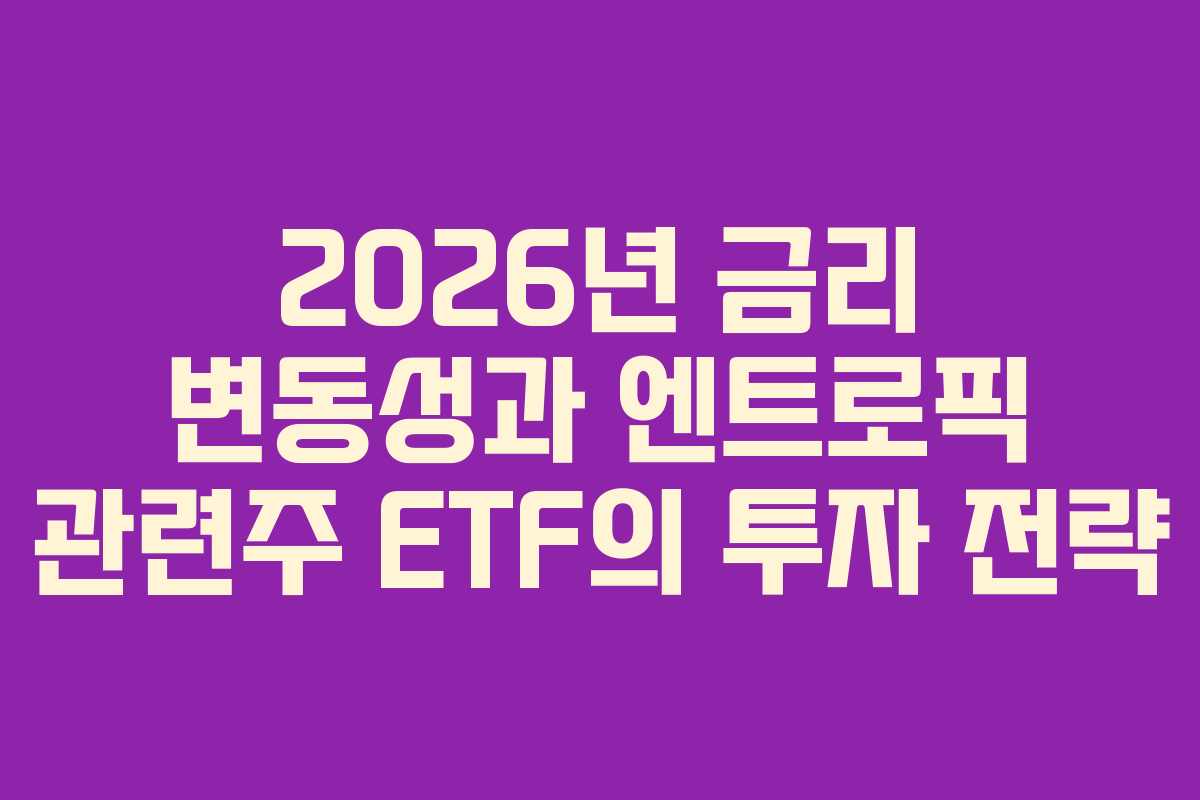 2026년 금리 변동성과 엔트로픽 관련주 ETF의 투자 전략