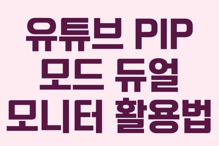 유튜브 PIP 모드 듀얼 모니터 활용법
