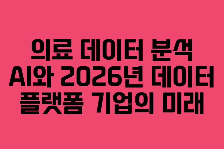 의료 데이터 분석 AI와 2026년 데이터 플랫폼 기업의 미래