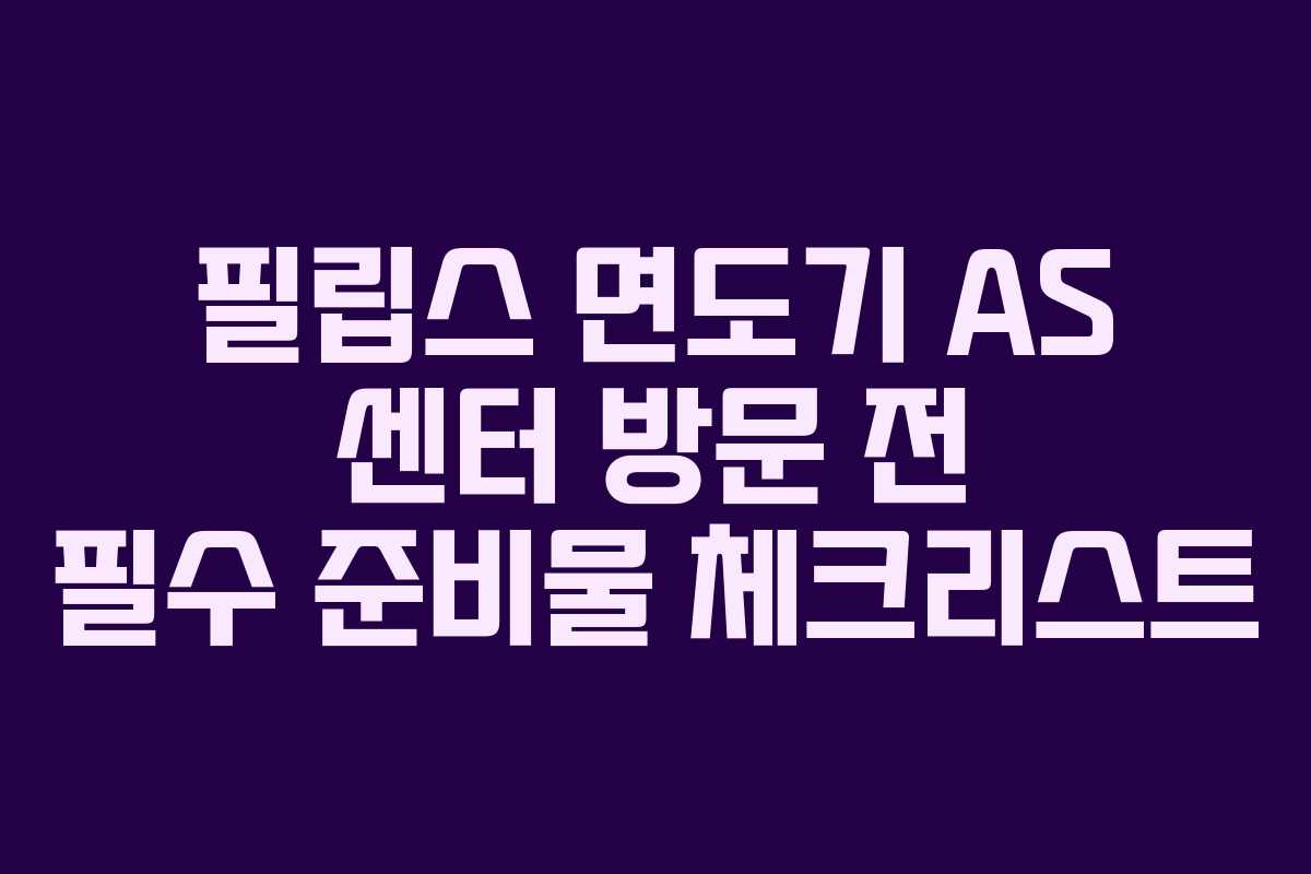 필립스 면도기 AS 센터 방문 전 필수 준비물 체크리스트