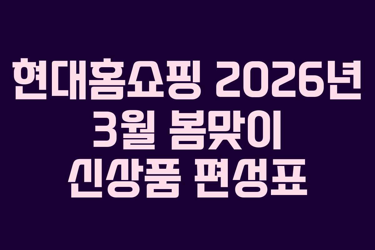 현대홈쇼핑 2026년 3월 봄맞이 신상품 편성표