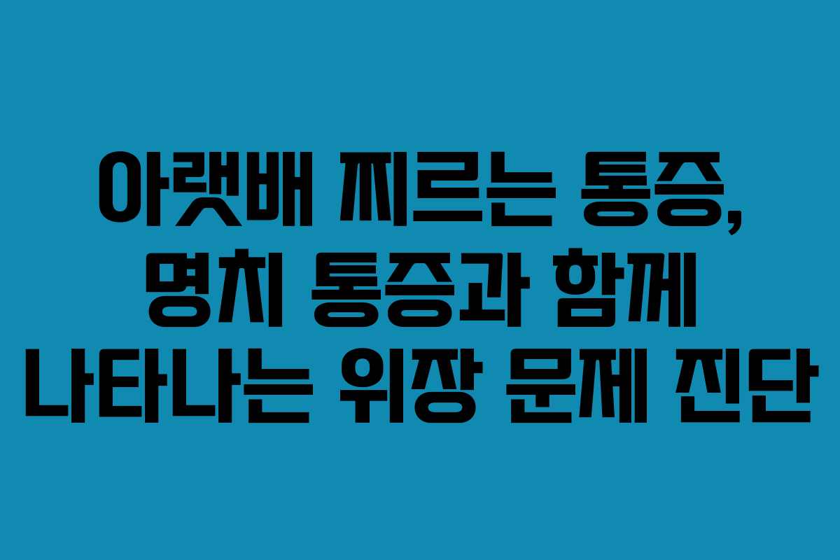 아랫배 찌르는 통증, 명치 통증과 함께 나타나는 위장 문제 진단