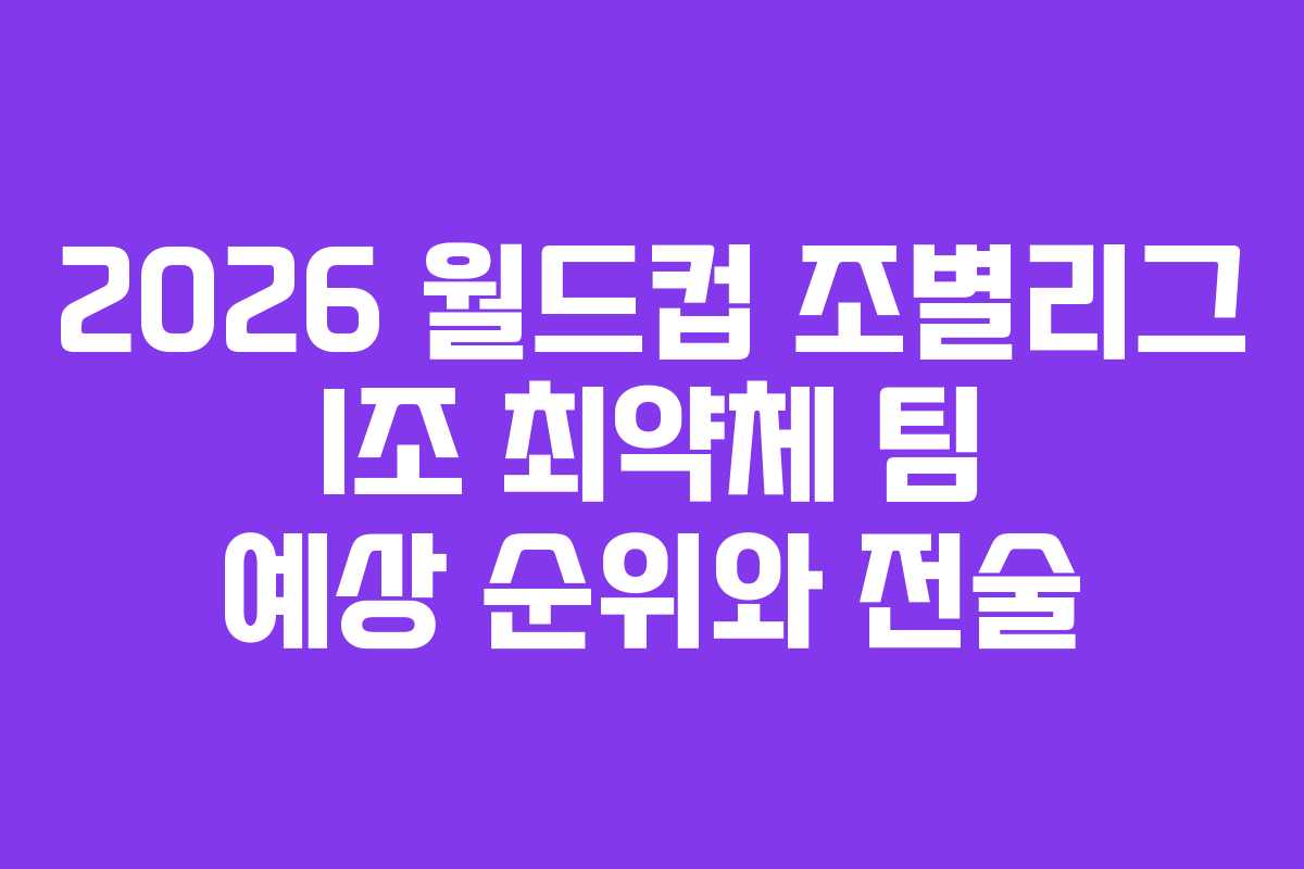 2026 월드컵 조별리그 I조 최약체 팀 예상 순위와 전술