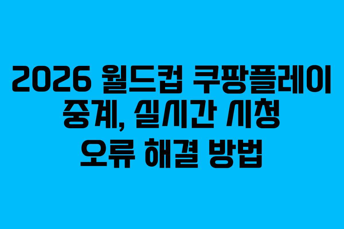 2026 월드컵 쿠팡플레이 중계, 실시간 시청 오류 해결 방법