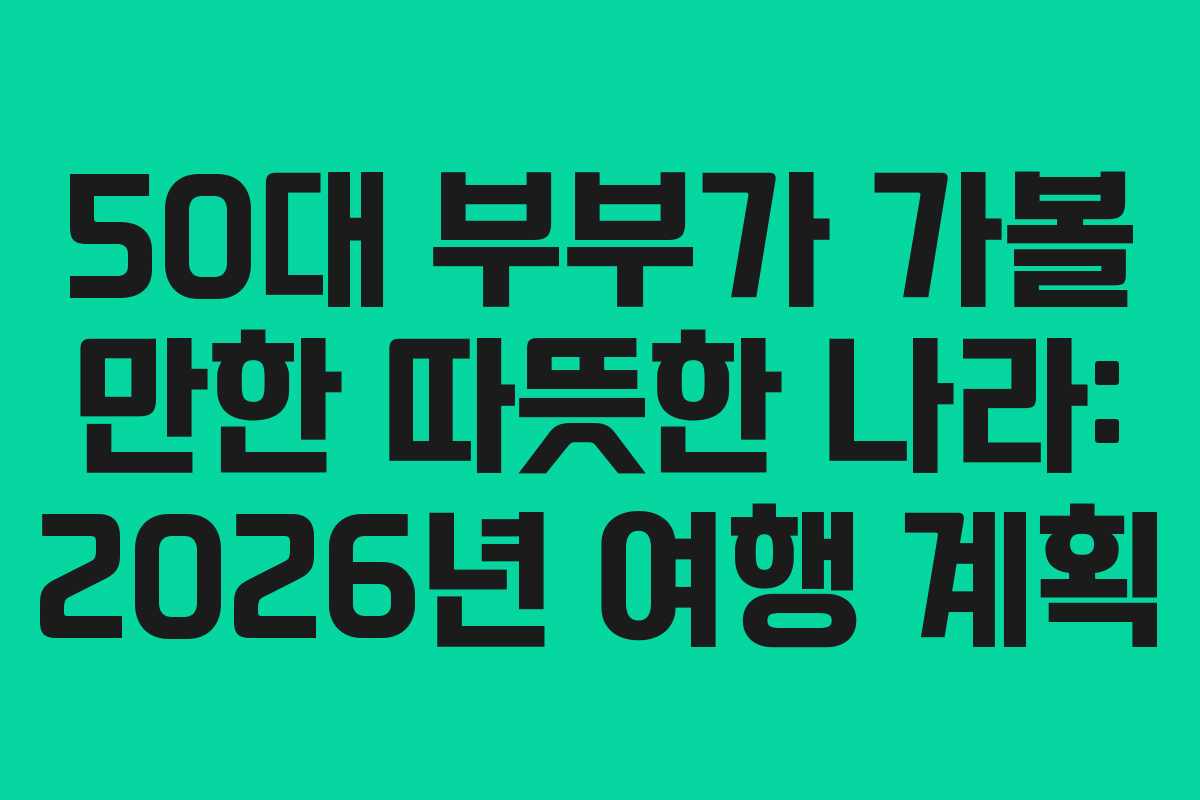 50대 부부가 가볼 만한 따뜻한 나라: 2026년 여행 계획
