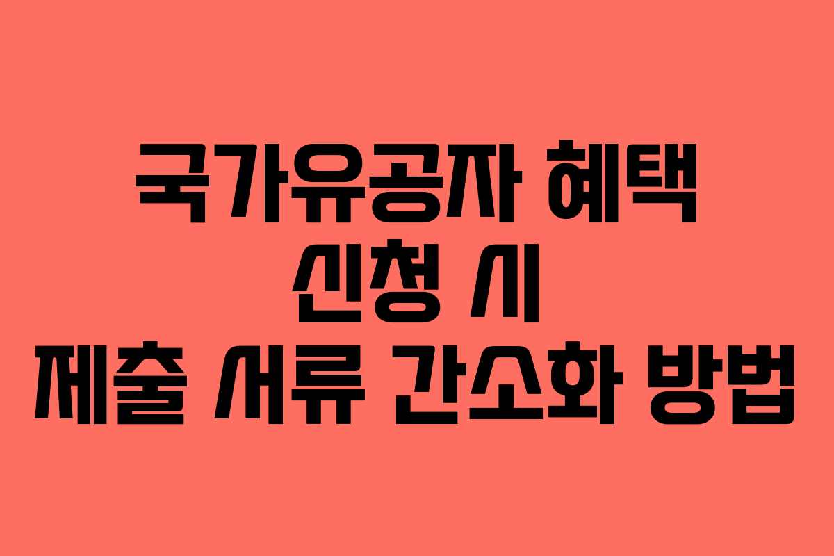 국가유공자 혜택 신청 시 제출 서류 간소화 방법
