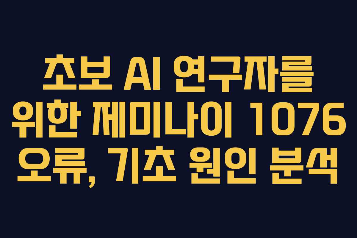 초보 AI 연구자를 위한 제미나이 1076 오류, 기초 원인 분석