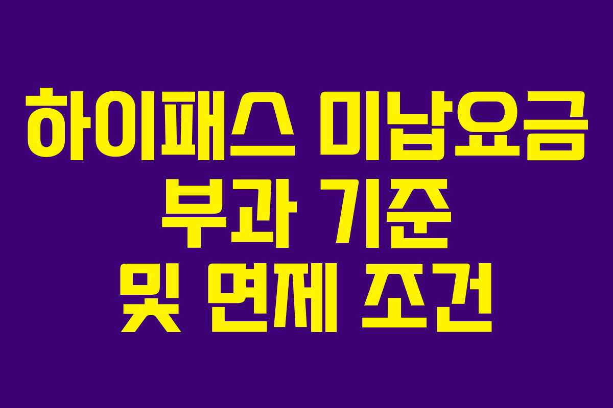 하이패스 미납요금 부과 기준 및 면제 조건