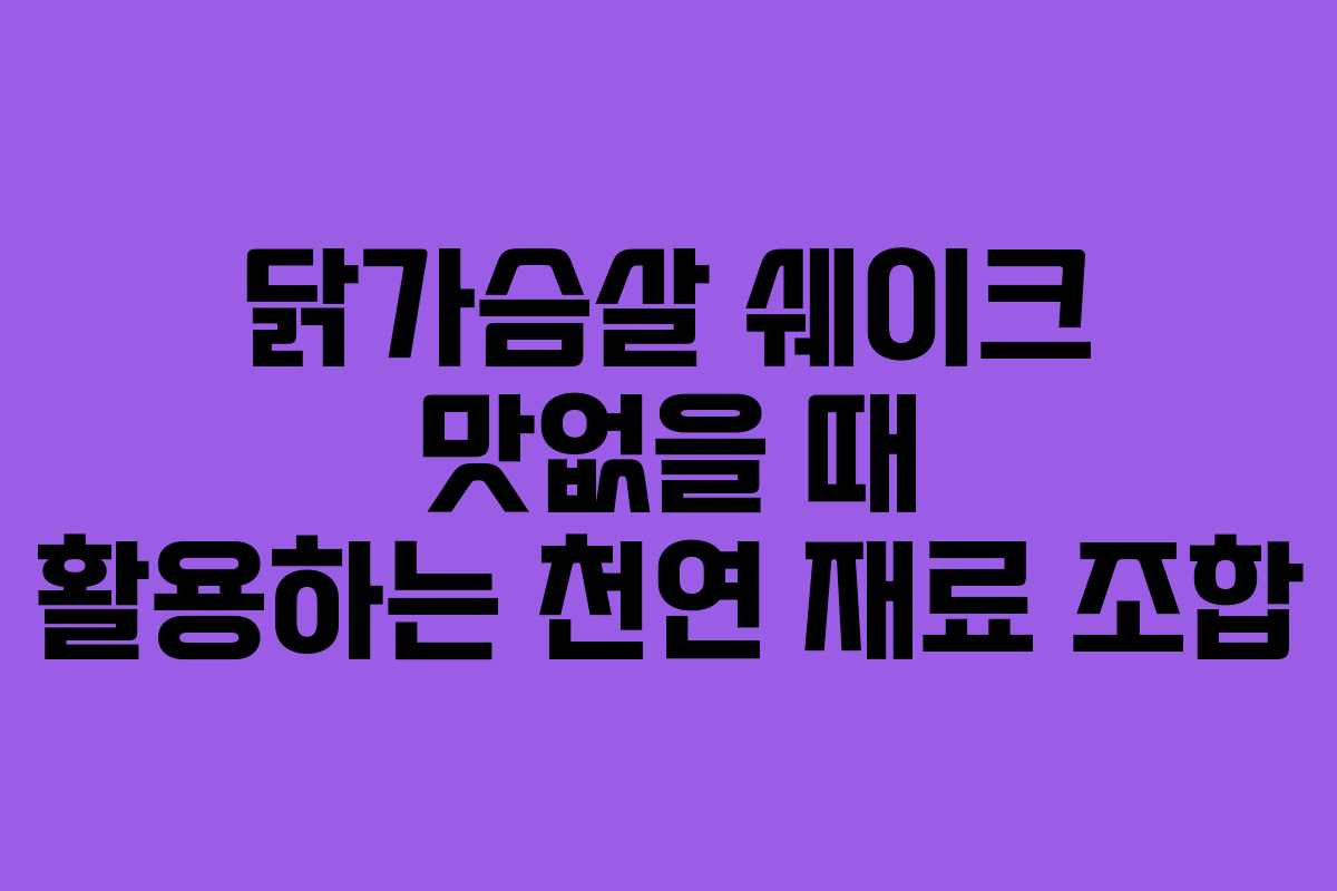 닭가슴살 쉐이크 맛없을 때 활용하는 천연 재료 조합