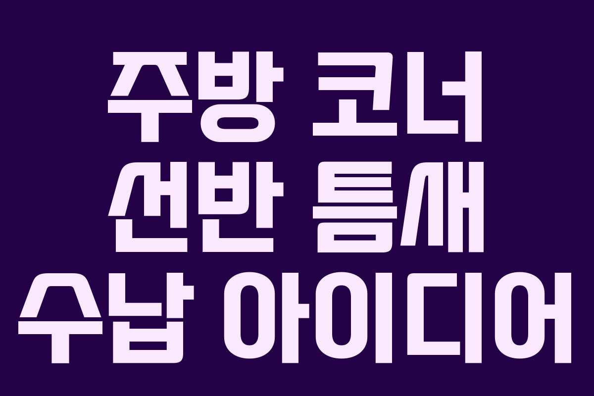 주방 코너 선반 틈새 수납 아이디어