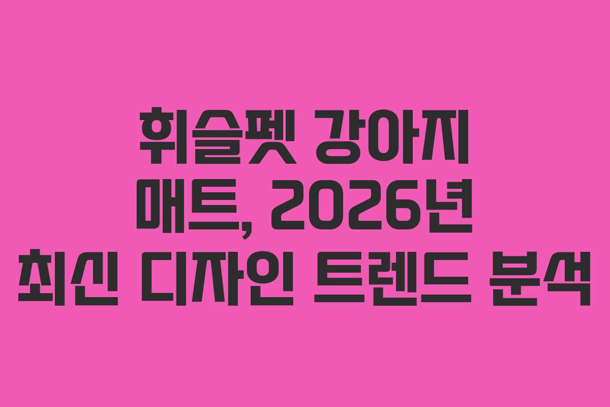휘슬펫 강아지 매트, 2026년 최신 디자인 트렌드 분석