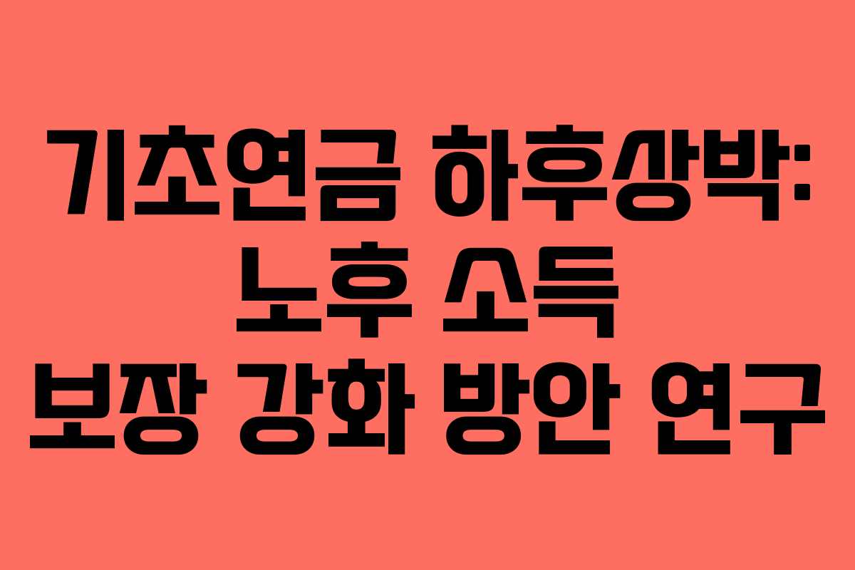 기초연금 하후상박: 노후 소득 보장 강화 방안 연구