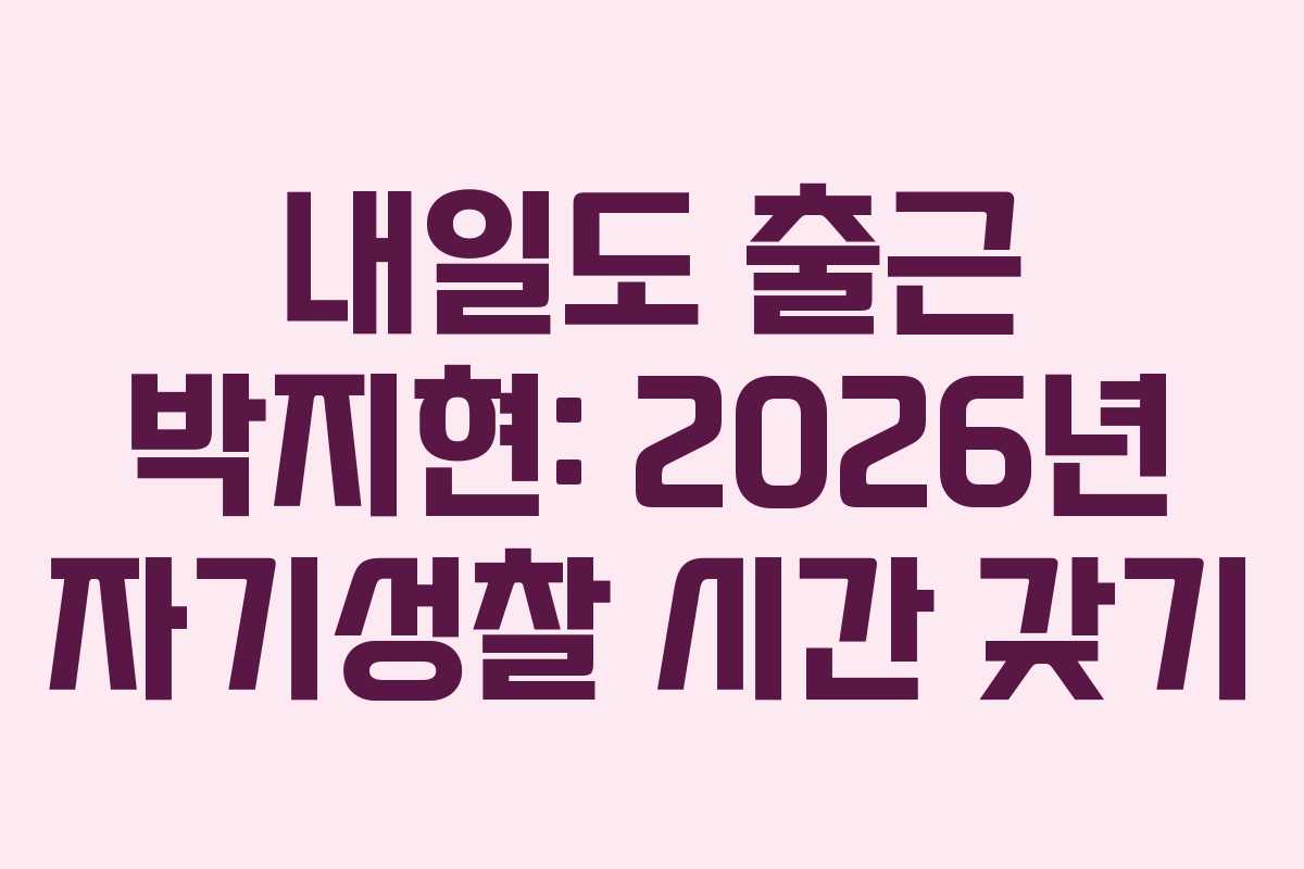 내일도 출근 박지현: 2026년 자기성찰 시간 갖기