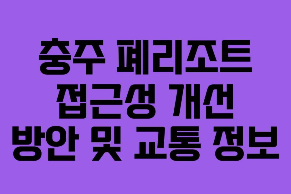 충주 폐리조트 접근성 개선 방안 및 교통 정보
