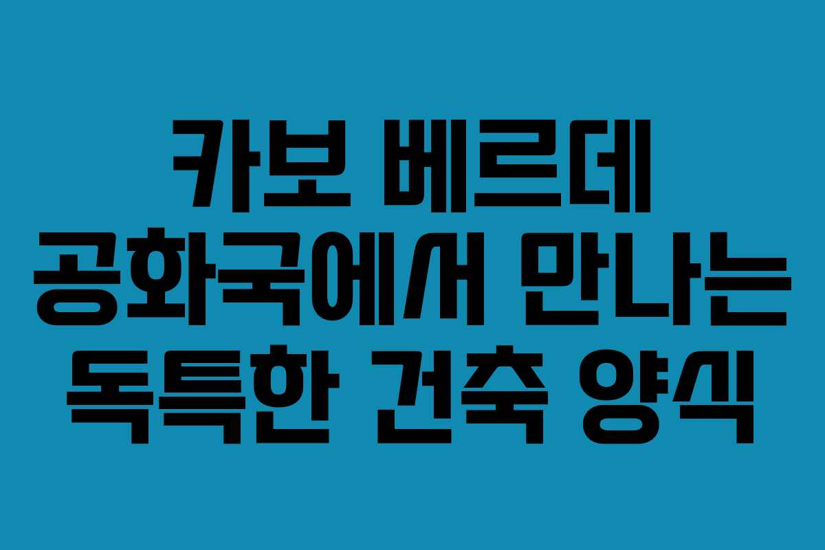 카보 베르데 공화국에서 만나는 독특한 건축 양식