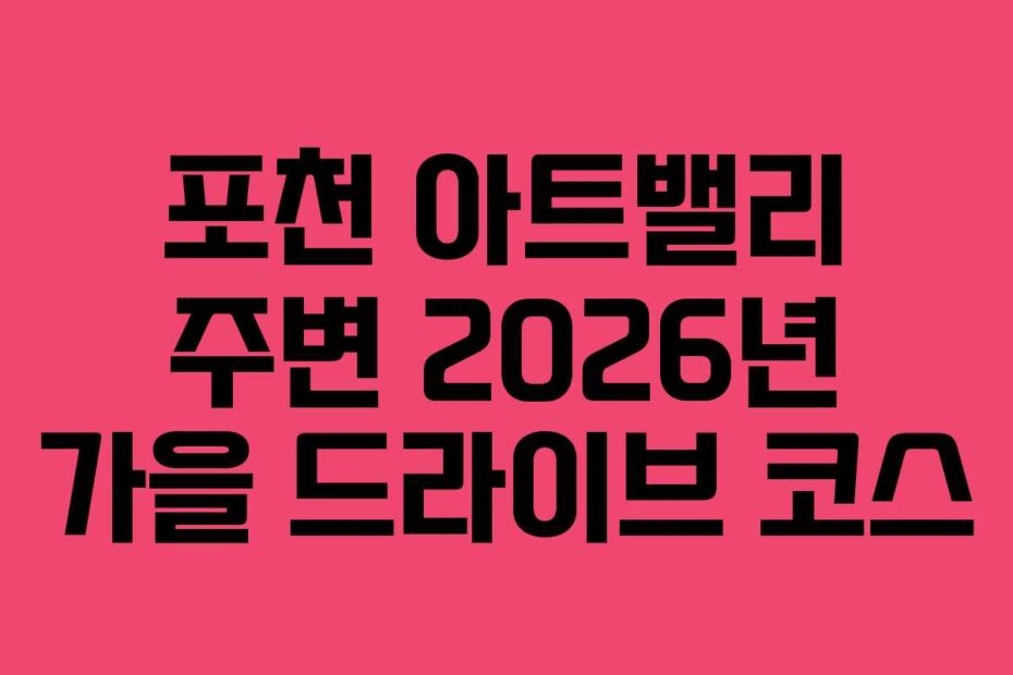 포천 아트밸리 주변 2026년 가을 드라이브 코스