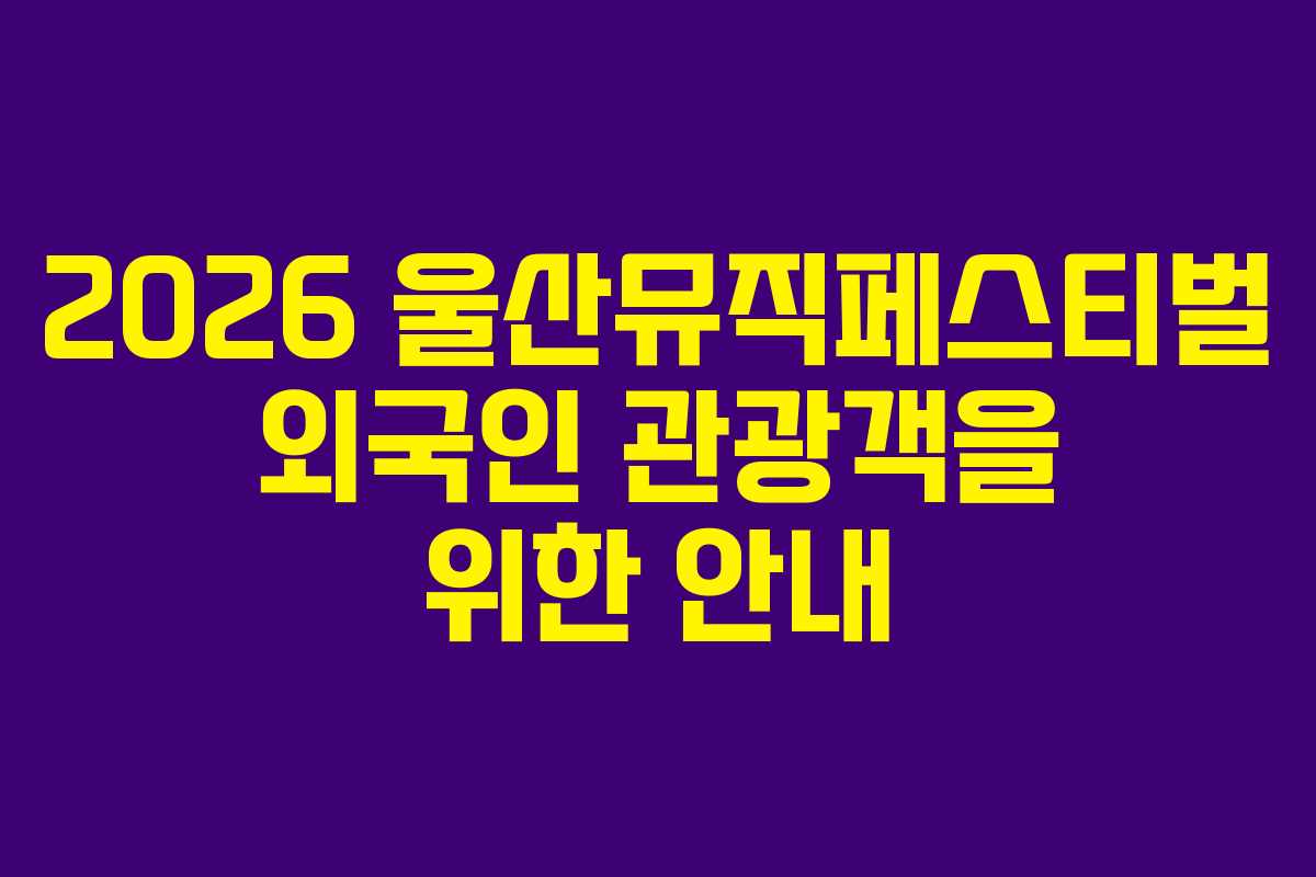 2026 울산뮤직페스티벌 외국인 관광객을 위한 안내