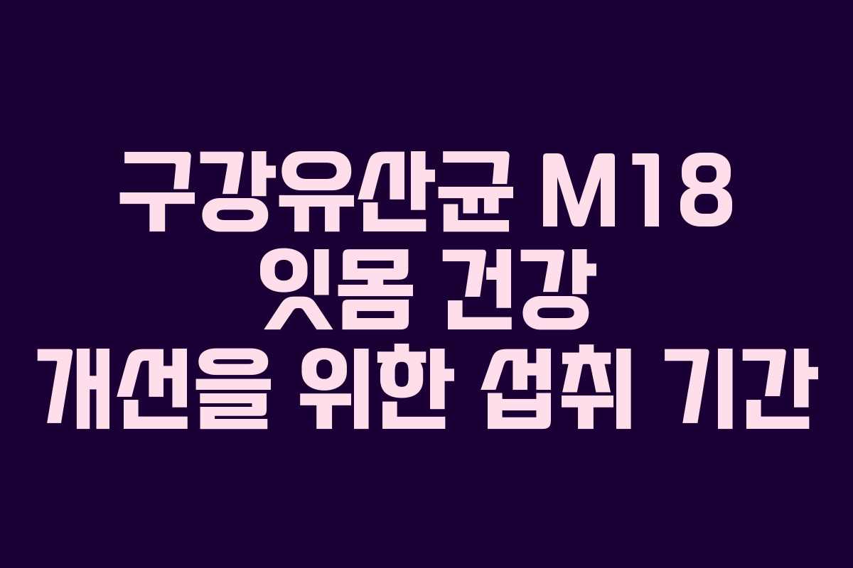 구강유산균 M18 잇몸 건강 개선을 위한 섭취 기간